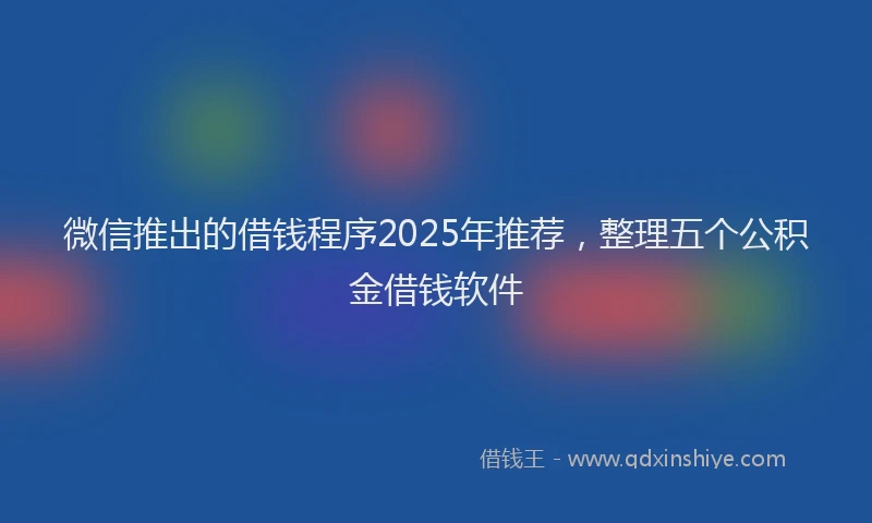 微信推出的借钱程序2025年推荐，整理五个公积金借钱软件