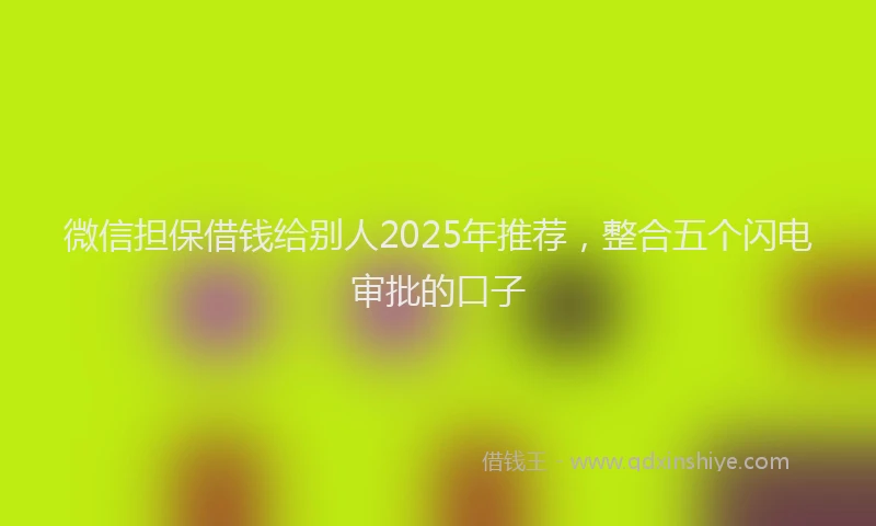 微信担保借钱给别人2025年推荐，整合五个闪电审批的口子