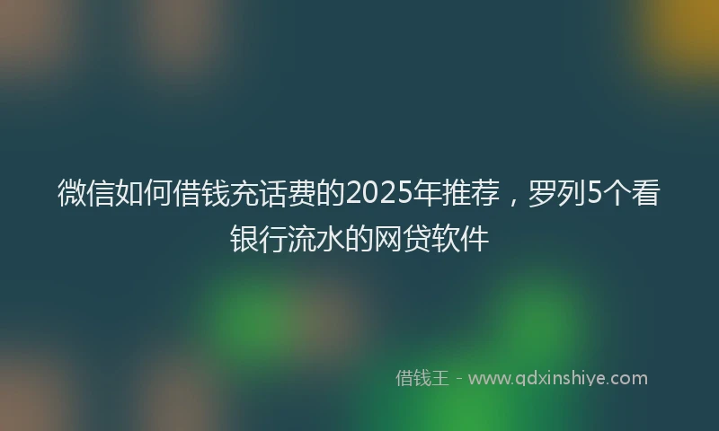 微信如何借钱充话费的2025年推荐，罗列5个看银行流水的网贷软件