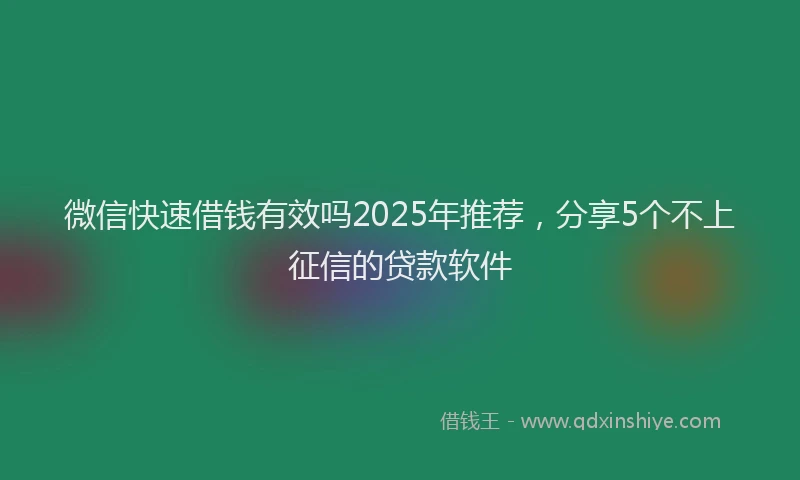 微信快速借钱有效吗2025年推荐，分享5个不上征信的贷款软件