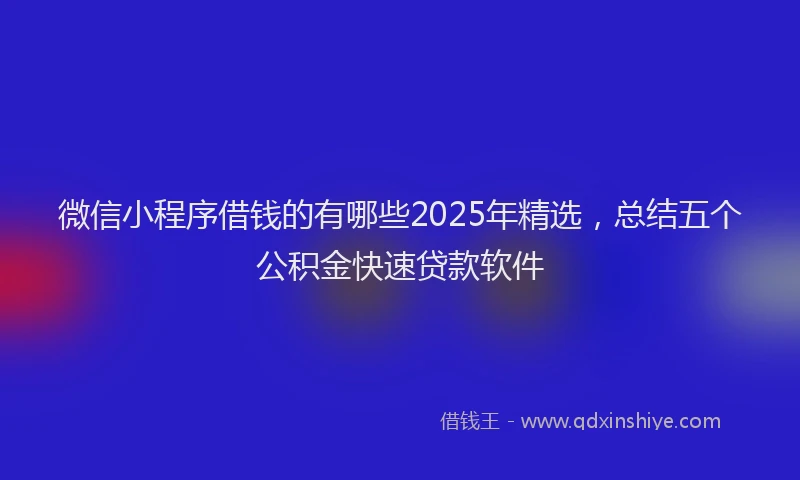 微信小程序借钱的有哪些2025年精选，总结五个公积金快速贷款软件