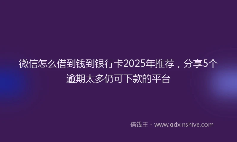 微信怎么借到钱到银行卡2025年推荐，分享5个逾期太多仍可下款的平台