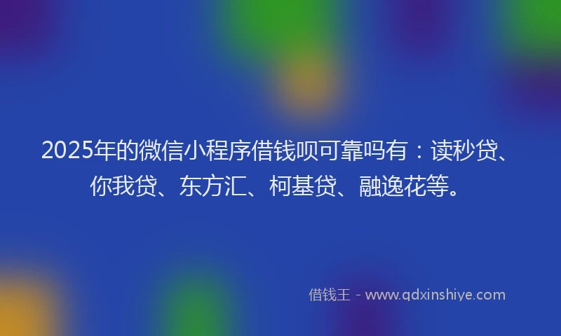 2025年的微信小程序借钱呗可靠吗有：读秒贷、你我贷、东方汇、柯基贷、融逸花等。