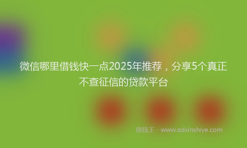 微信哪里借钱快一点2025年推荐，分享5个真正不查征信的贷款平台