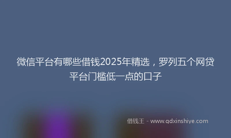 微信平台有哪些借钱2025年精选，罗列五个网贷平台门槛低一点的口子