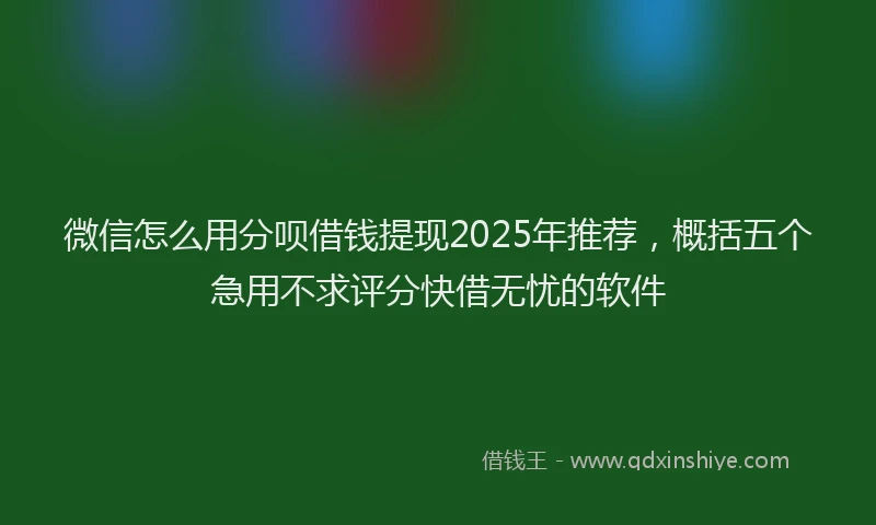 微信怎么用分呗借钱提现2025年推荐，概括五个急用不求评分快借无忧的软件