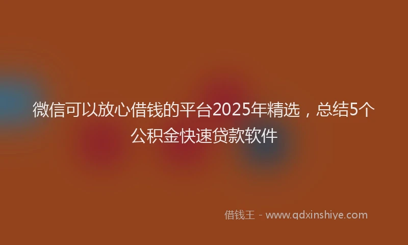 微信可以放心借钱的平台2025年精选，总结5个公积金快速贷款软件