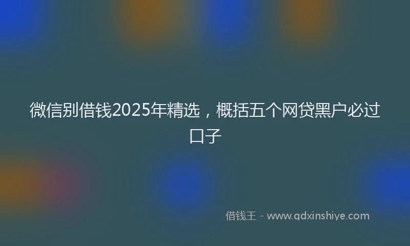微信别借钱2025年精选，概括五个网贷黑户必过口子
