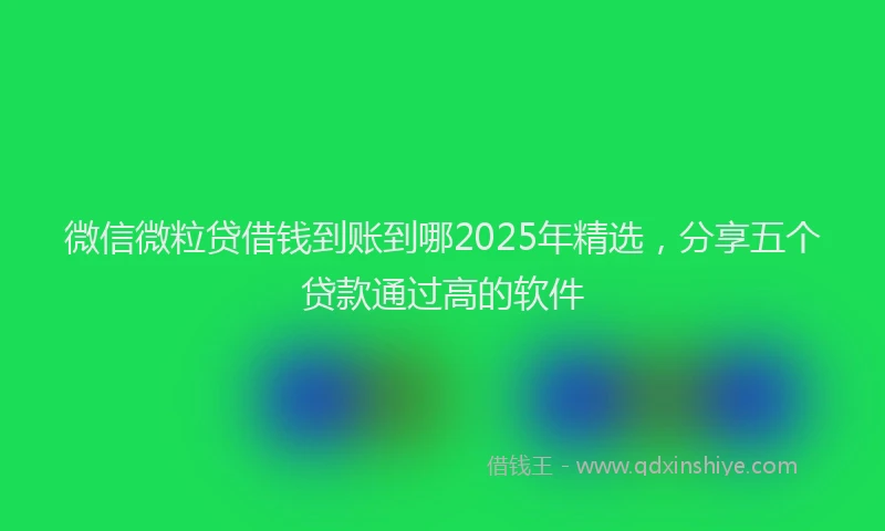 微信微粒贷借钱到账到哪2025年精选，分享五个贷款通过高的软件