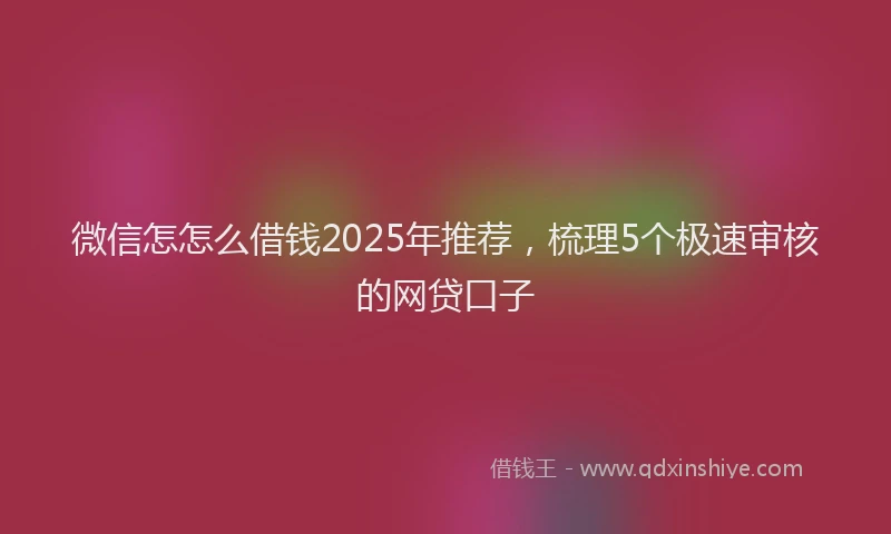 微信怎怎么借钱2025年推荐，梳理5个极速审核的网贷口子