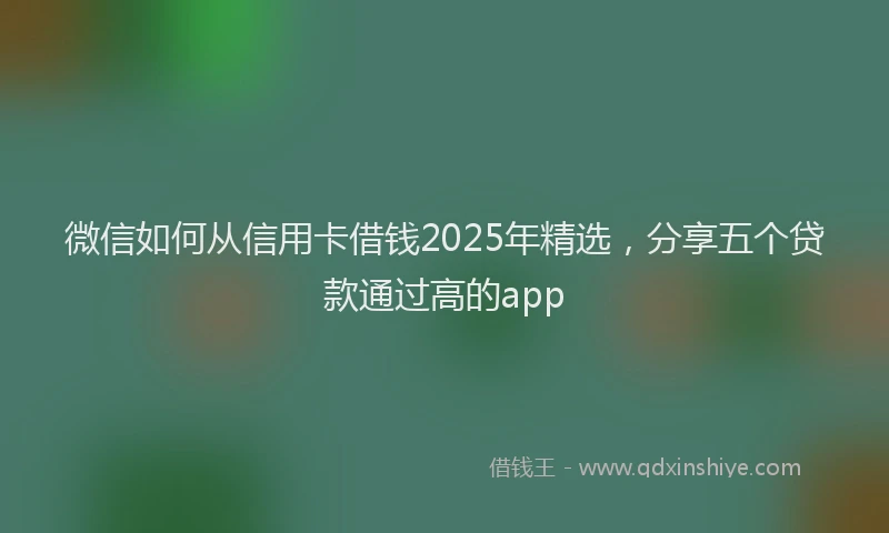 微信如何从信用卡借钱2025年精选，分享五个贷款通过高的app