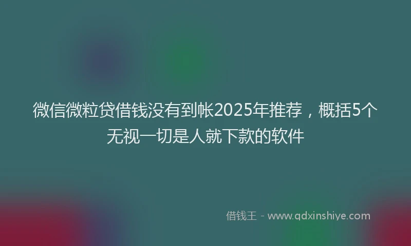 微信微粒贷借钱没有到帐2025年推荐，概括5个无视一切是人就下款的软件