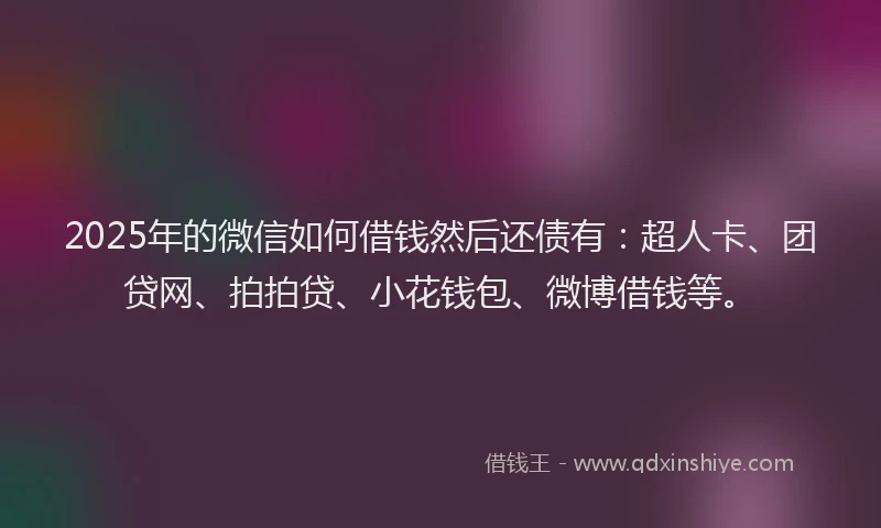 2025年的微信如何借钱然后还债有：超人卡、团贷网、拍拍贷、小花钱包、微博借钱等。