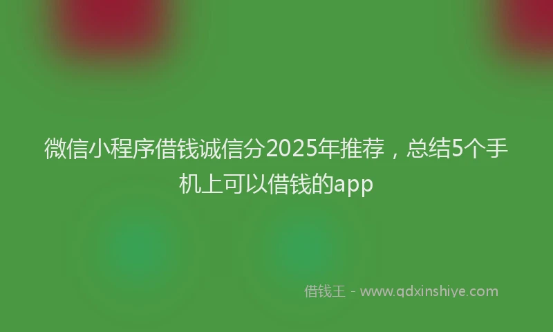 微信小程序借钱诚信分2025年推荐，总结5个手机上可以借钱的app