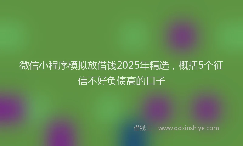 微信小程序模拟放借钱2025年精选，概括5个征信不好负债高的口子