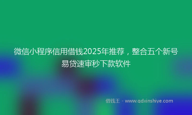 微信小程序信用借钱2025年推荐，整合五个新号易贷速审秒下款软件
