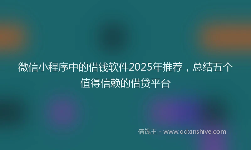 微信小程序中的借钱软件2025年推荐，总结五个值得信赖的借贷平台
