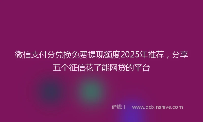 微信支付分兑换免费提现额度2025年推荐，分享五个征信花了能网贷的平台