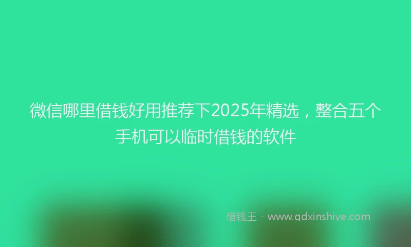 微信哪里借钱好用推荐下2025年精选，整合五个手机可以临时借钱的软件