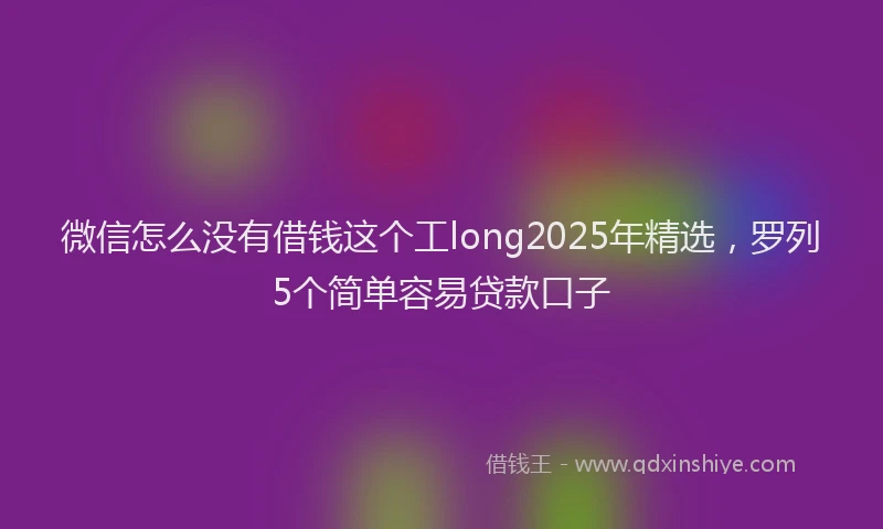 微信怎么没有借钱这个工long2025年精选，罗列5个简单容易贷款口子