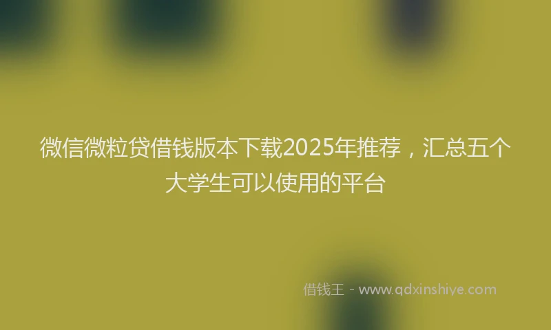 微信微粒贷借钱版本下载2025年推荐，汇总五个大学生可以使用的平台