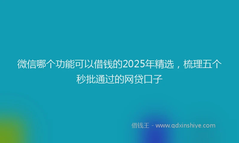 微信哪个功能可以借钱的2025年精选，梳理五个秒批通过的网贷口子