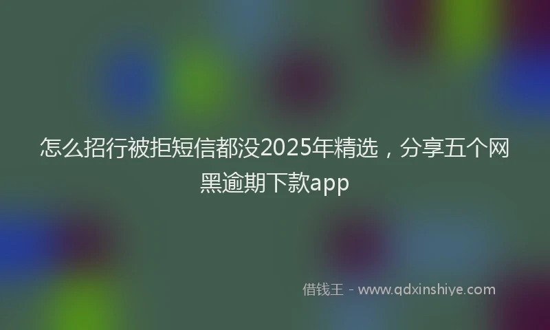 怎么招行被拒短信都没2025年精选，分享五个网黑逾期下款app