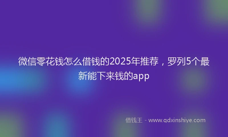 微信零花钱怎么借钱的2025年推荐，罗列5个最新能下来钱的app