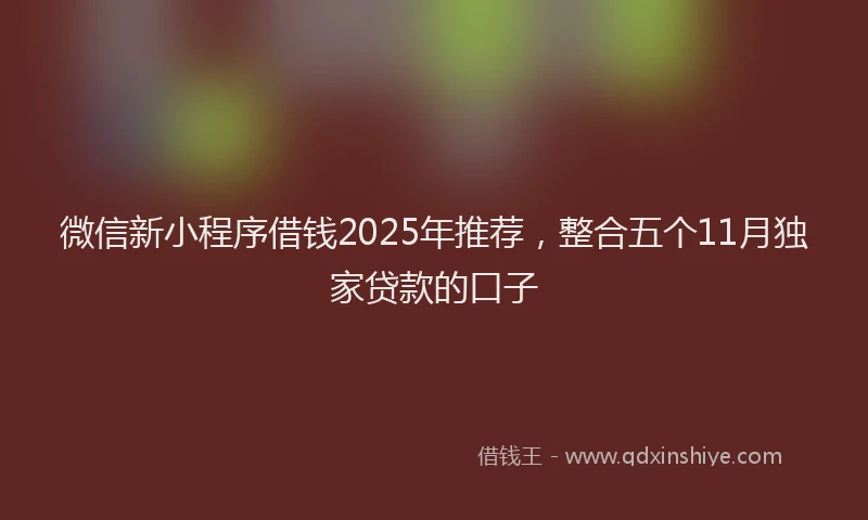 微信新小程序借钱2025年推荐，整合五个11月独家贷款的口子