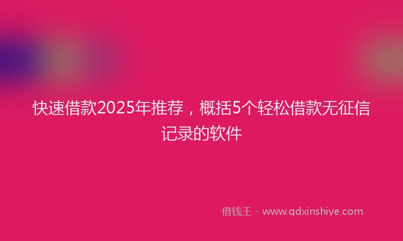 快速借款2025年推荐，概括5个轻松借款无征信记录的软件