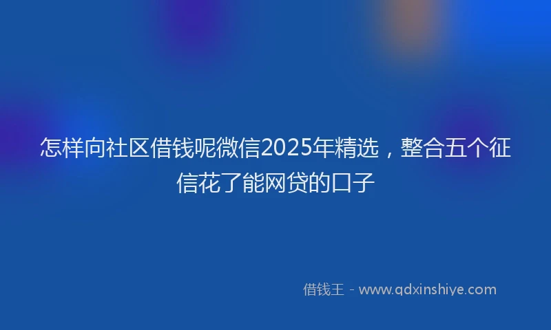 怎样向社区借钱呢微信2025年精选，整合五个征信花了能网贷的口子