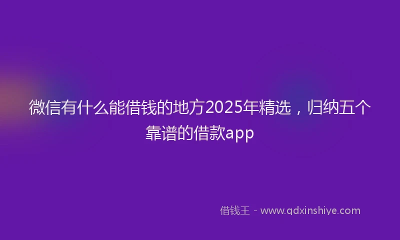 微信有什么能借钱的地方2025年精选，归纳五个靠谱的借款app