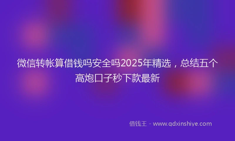 微信转帐算借钱吗安全吗2025年精选，总结五个高炮口子秒下款最新