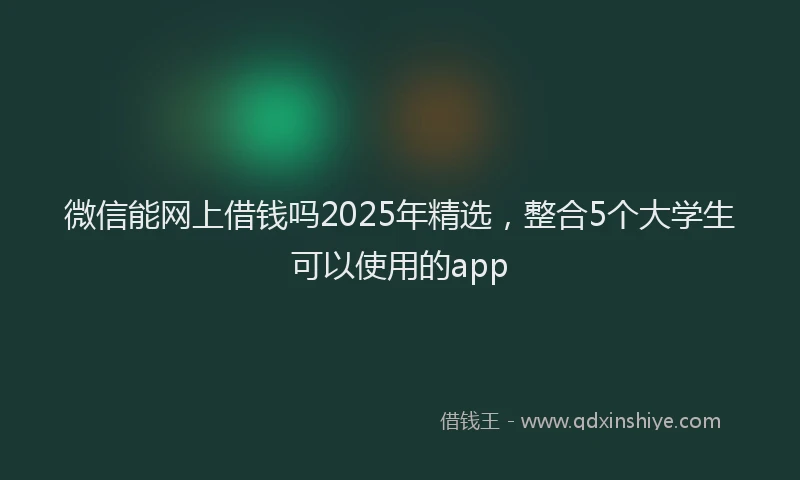 微信能网上借钱吗2025年精选，整合5个大学生可以使用的app
