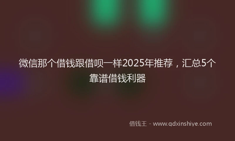 微信那个借钱跟借呗一样2025年推荐，汇总5个靠谱借钱利器