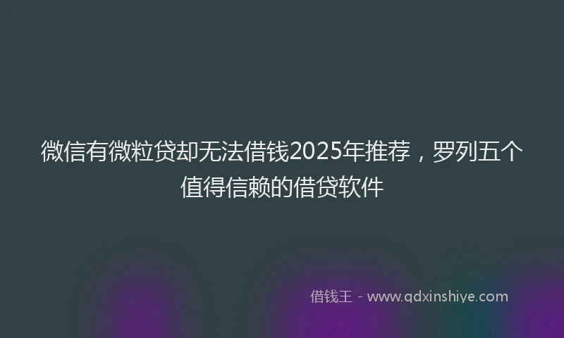 微信有微粒贷却无法借钱2025年推荐，罗列五个值得信赖的借贷软件