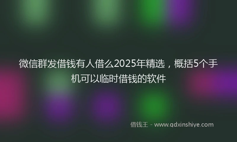 微信群发借钱有人借么2025年精选，概括5个手机可以临时借钱的软件