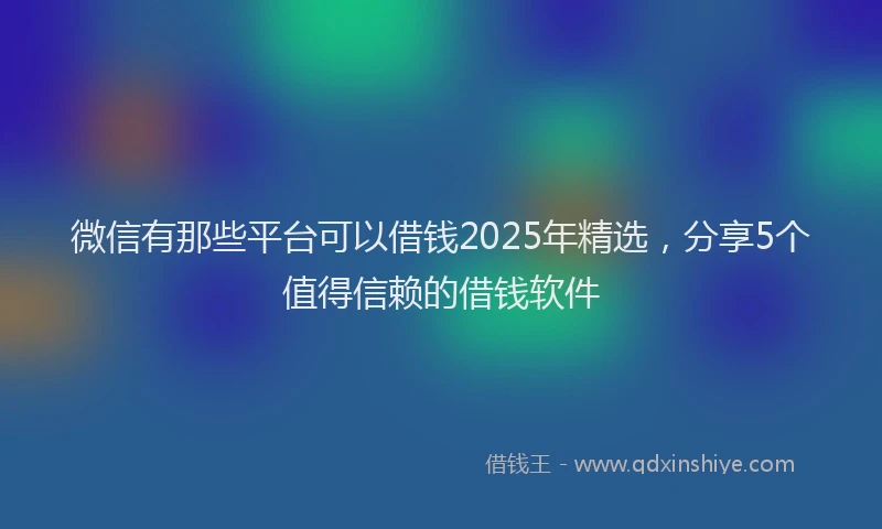 微信有那些平台可以借钱2025年精选，分享5个值得信赖的借钱软件