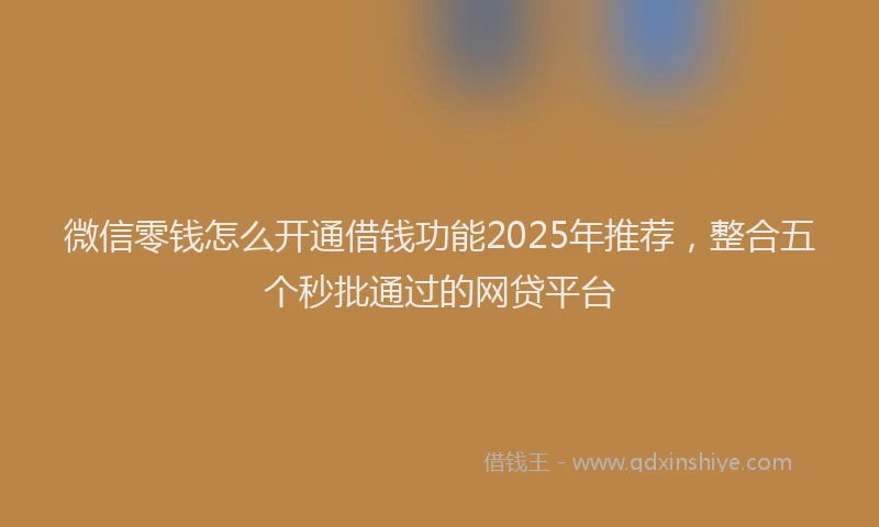 微信零钱怎么开通借钱功能2025年推荐，整合五个秒批通过的网贷平台