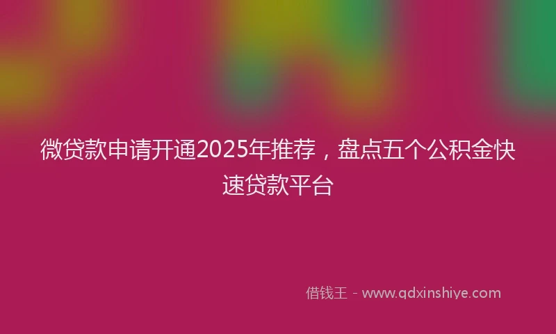 微贷款申请开通2025年推荐，盘点五个公积金快速贷款平台