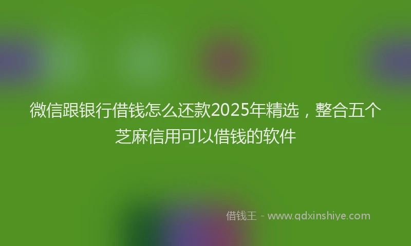 微信跟银行借钱怎么还款2025年精选，整合五个芝麻信用可以借钱的软件