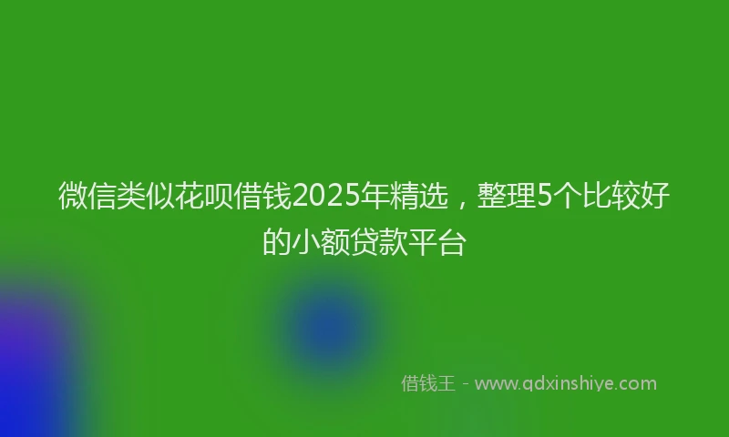 微信类似花呗借钱2025年精选，整理5个比较好的小额贷款平台