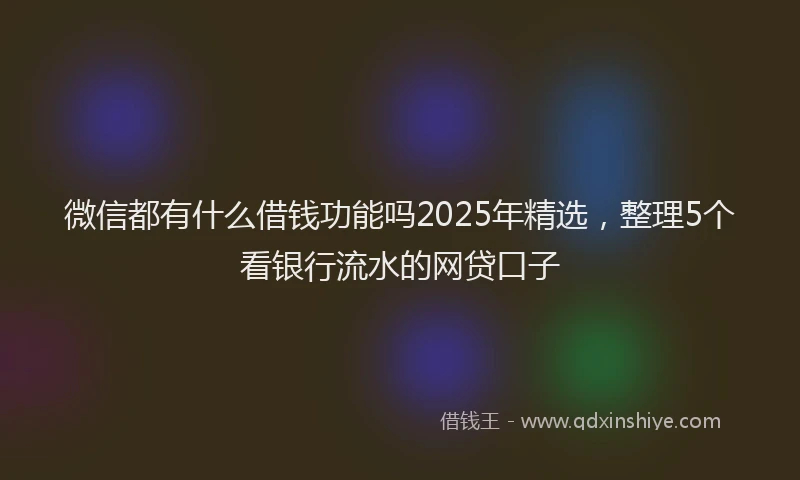 微信都有什么借钱功能吗2025年精选，整理5个看银行流水的网贷口子