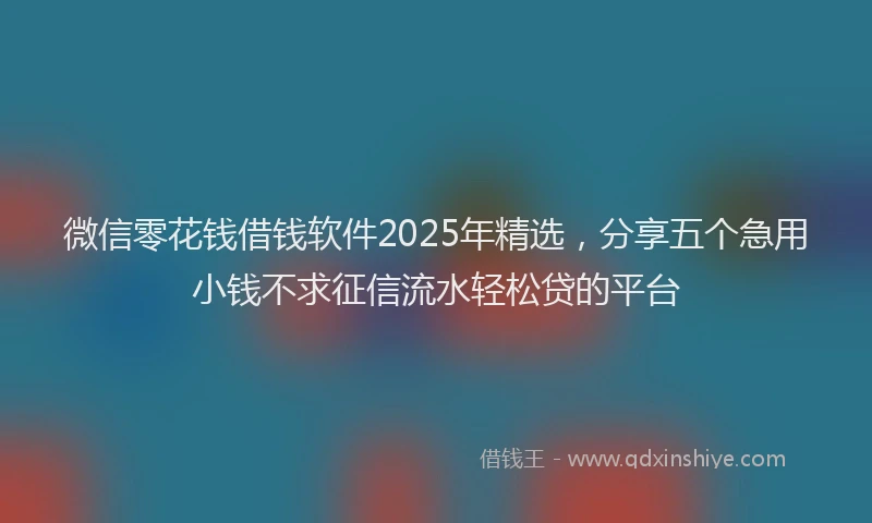 微信零花钱借钱软件2025年精选，分享五个急用小钱不求征信流水轻松贷的平台