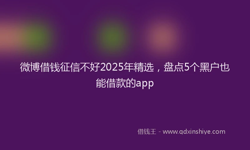 微博借钱征信不好2025年精选，盘点5个黑户也能借款的app