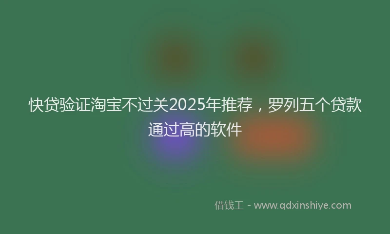 快贷验证淘宝不过关2025年推荐，罗列五个贷款通过高的软件