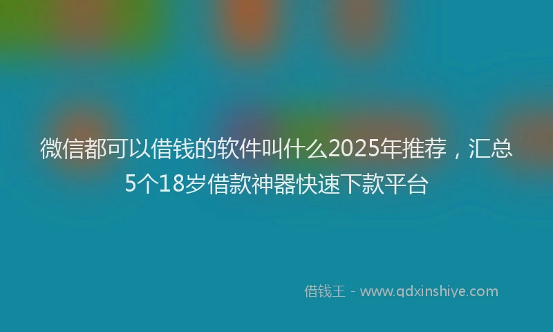 微信都可以借钱的软件叫什么2025年推荐，汇总5个18岁借款神器快速下款平台