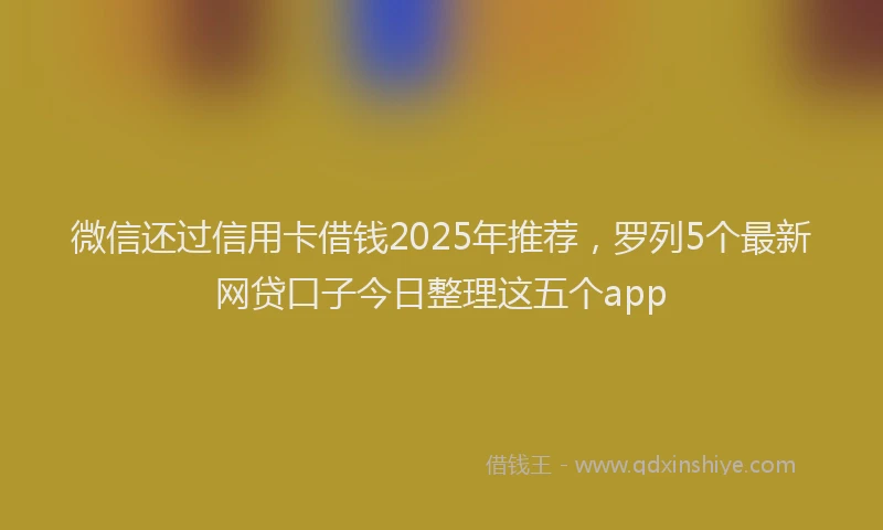 微信还过信用卡借钱2025年推荐，罗列5个最新网贷口子今日整理这五个app