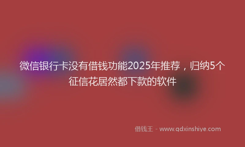 微信银行卡没有借钱功能2025年推荐，归纳5个征信花居然都下款的软件