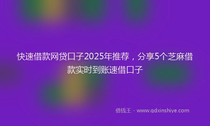 快速借款网贷口子2025年推荐，分享5个芝麻借款实时到账速借口子